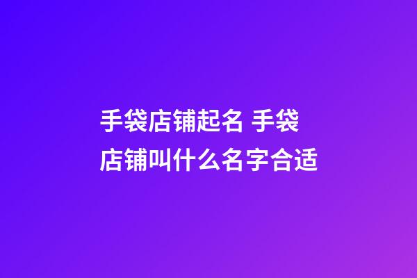 手袋店铺起名 手袋店铺叫什么名字合适-第1张-店铺起名-玄机派